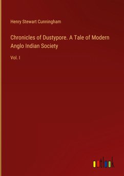 Chronicles of Dustypore. A Tale of Modern Anglo Indian Society - Cunningham, Henry Stewart