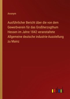 Ausführlicher Bericht über die von dem Gewerbverein für das Großherzogthum Hessen im Jahre 1842 veranstaltete Allgemeine deutsche industrie-Ausstellung zu Mainz