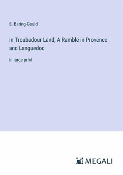 In Troubadour-Land; A Ramble in Provence and Languedoc - Baring-Gould, S.