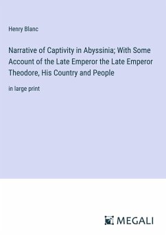 Narrative of Captivity in Abyssinia; With Some Account of the Late Emperor the Late Emperor Theodore, His Country and People - Blanc, Henry