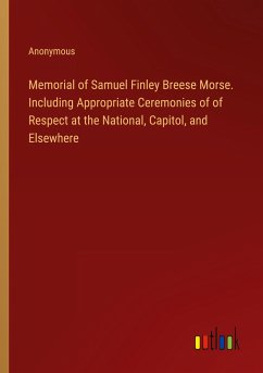 Memorial of Samuel Finley Breese Morse. Including Appropriate Ceremonies of of Respect at the National, Capitol, and Elsewhere - Anonymous
