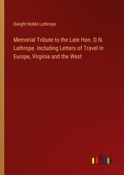 Memorial Tribute to the Late Hon. D.N. Lathrope. Including Letters of Travel in Europe, Virginia and the West - Lathrope, Dwight Noble