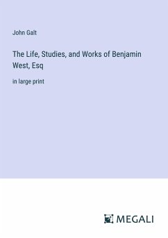 The Life, Studies, and Works of Benjamin West, Esq - Galt, John