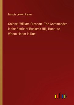 Colonel William Prescott. The Commander in the Battle of Bunker's Hill, Honor to Whom Honor is Due