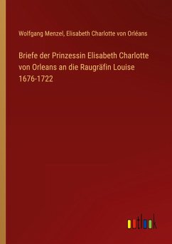 Briefe der Prinzessin Elisabeth Charlotte von Orleans an die Raugräfin Louise 1676-1722 - Menzel, Wolfgang; Orléans, Elisabeth Charlotte von