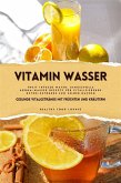 Vitamin Wasser: Gesunde Vitalgetränke mit Früchten und Kräutern (Fruit Infused Water: Genussvolle Aroma-Wasser Rezepte für vitalisierende Detox-Getränke zum selber machen) (eBook, ePUB)