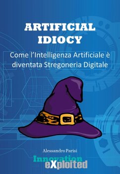 Cover Artificial Idiocy - Come l'Intelligenza Artificiale é diventata Stregoneria Digitale (eBook, ePUB)