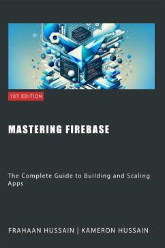 Mastering Firebase: The Complete Guide to Building and Scaling Apps (eBook, ePUB) - Hussain, Kameron; Hussain, Frahaan