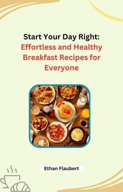 Start Your Day Right: Effortless and Healthy Breakfast Recipes for Everyone (eBook, ePUB) - Flaubert, Ethan