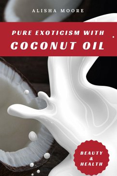 Pure Exoticism with Coconut Oil: Natural Remedy for Beauty, Detox, Oil Pulling, Healthy Weight Loss, Wellness & Co. (eBook, ePUB) - Moore, Alisha