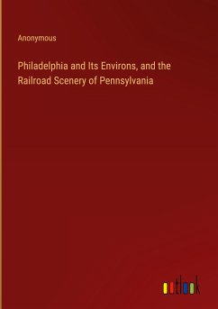 Philadelphia and Its Environs, and the Railroad Scenery of Pennsylvania - Anonymous