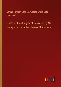 Notes of the Judgment Delivered by Sir George Croke in the Case of Ship-money - Gardiner, Samuel Rawson; Croke, George; Hampden, John