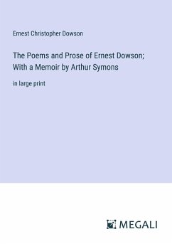 The Poems and Prose of Ernest Dowson; With a Memoir by Arthur Symons - Dowson, Ernest Christopher