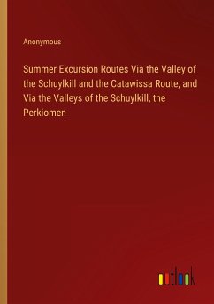 Summer Excursion Routes Via the Valley of the Schuylkill and the Catawissa Route, and Via the Valleys of the Schuylkill, the Perkiomen