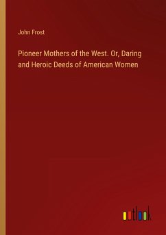 Pioneer Mothers of the West. Or, Daring and Heroic Deeds of American Women - Frost, John