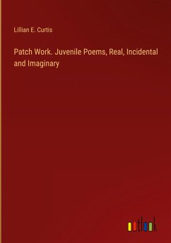 Patch Work. Juvenile Poems, Real, Incidental and Imaginary - Curtis, Lillian E.