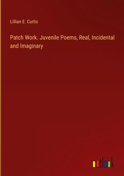 Patch Work. Juvenile Poems, Real, Incidental and Imaginary