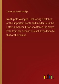 North-pole Voyages. Embracing Sketches of the Important Facts and Incidents, in the Latest American Efforts to Reach the North Pole from the Second Grinnell Expedition to that of the Polaris - Mudge, Zachariah Atwell
