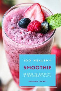 100 Healthy Smoothie Recipes To Detoxify And For More Vitality (eBook, ePUB) - Lovings, Homemade