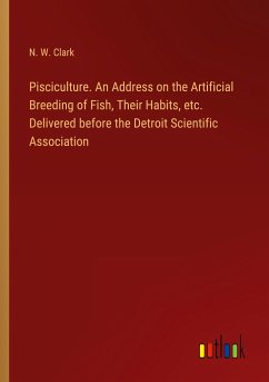 Pisciculture. An Address on the Artificial Breeding of Fish, Their Habits, etc. Delivered before the Detroit Scientific Association