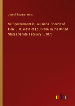 Self-government in Louisiana. Speech of Hon. J. R. West, of Louisiana, in the United States Senate, February 1, 1875