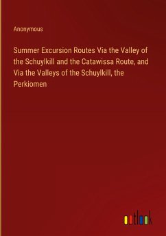 Summer Excursion Routes Via the Valley of the Schuylkill and the Catawissa Route, and Via the Valleys of the Schuylkill, the Perkiomen