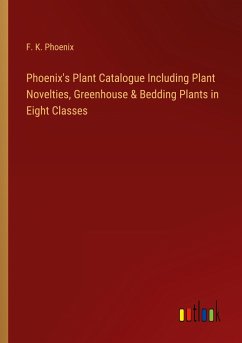 Phoenix's Plant Catalogue Including Plant Novelties, Greenhouse & Bedding Plants in Eight Classes - Phoenix, F. K.