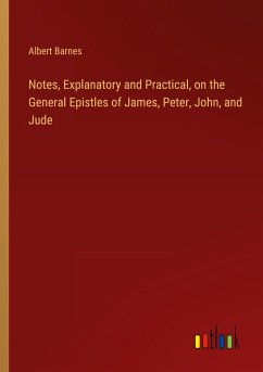 Notes, Explanatory and Practical, on the General Epistles of James, Peter, John, and Jude - Barnes, Albert