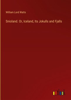 Snioland. Or, Iceland, Its Jokulls and Fjalls - Watts, William Lord