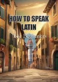 How To Speak Latin For Beginners (eBook, ePUB)