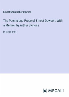 The Poems and Prose of Ernest Dowson; With a Memoir by Arthur Symons - Dowson, Ernest Christopher