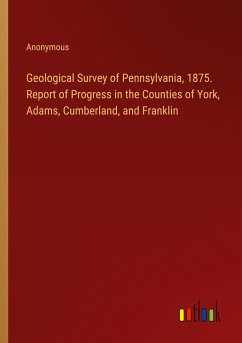 Geological Survey of Pennsylvania, 1875. Report of Progress in the Counties of York, Adams, Cumberland, and Franklin - Anonymous