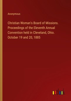 Christian Woman's Board of Missions. Proceedings of the Eleventh Annual Convention held in Cleveland, Ohio. October 19 and 20, 1885