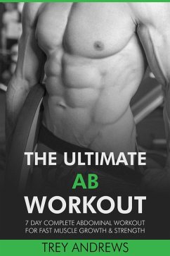 The Ultimate Ab Workout: 7 Day Complete Abdominal Workout for Fast Muscle Growth & Strength (eBook, ePUB) - Andrews, Trey