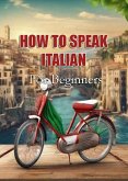 How To Speak Italian For Beginners (eBook, ePUB) How To Speak Italian For Beginners (eBook, ePUB)