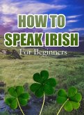 How To Speak Irish For Beginners (eBook, ePUB) How To Speak Irish For Beginners (eBook, ePUB)