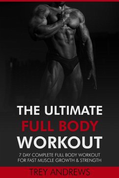 The Ultimate Full Body Workout: 7 Day Complete Full Body Workout for Fast Muscle Growth & Strength (eBook, ePUB) - Andrews, Trey