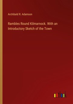 Rambles Round Kilmarnock. With an Introductory Sketch of the Town