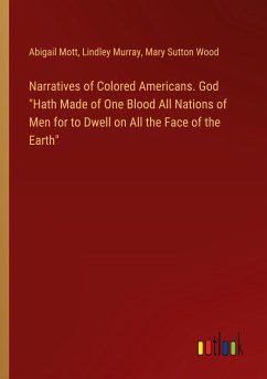 Narratives of Colored Americans. God &quote;Hath Made of One Blood All Nations of Men for to Dwell on All the Face of the Earth&quote;