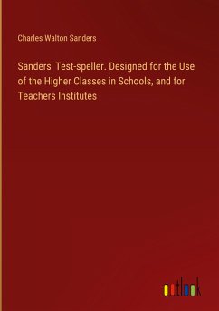 Sanders' Test-speller. Designed for the Use of the Higher Classes in Schools, and for Teachers Institutes