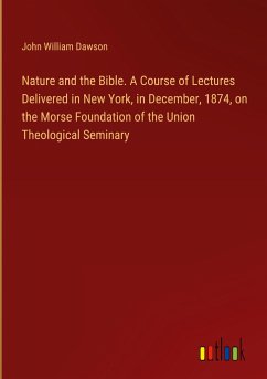 Nature and the Bible. A Course of Lectures Delivered in New York, in December, 1874, on the Morse Foundation of the Union Theological Seminary