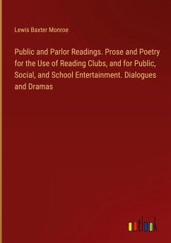 Public and Parlor Readings. Prose and Poetry for the Use of Reading Clubs, and for Public, Social, and School Entertainment. Dialogues and Dramas