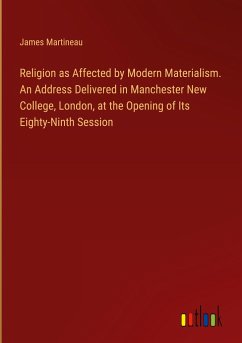 Religion as Affected by Modern Materialism. An Address Delivered in Manchester New College, London, at the Opening of Its Eighty-Ninth Session
