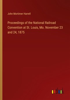 Proceedings of the National Railroad Convention at St. Louis, Mo. November 23 and 24, 1875