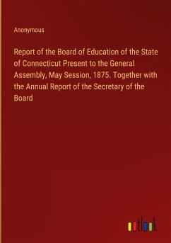 Report of the Board of Education of the State of Connecticut Present to the General Assembly, May Session, 1875. Together with the Annual Report of the Secretary of the Board - Anonymous