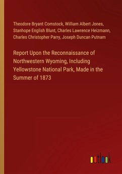 Report Upon the Reconnaissance of Northwestern Wyoming, Including Yellowstone National Park, Made in the Summer of 1873 - Comstock, Theodore Bryant; Jones, William Albert; Blunt, Stanhope English; Heizmann, Charles Lawrence; Parry, Charles Christopher; Putnam, Joseph Duncan