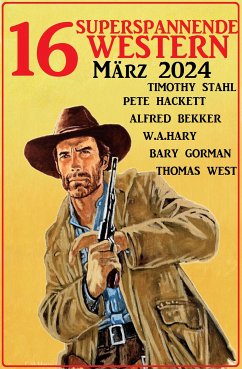 16 Superspannende Western März 2024 (eBook, ePUB) - Bekker, Alfred; Hackett, Pete; Gorman, Barry; Hary, W. A.; Stahl, Timothy; West, Thomas