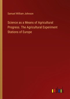 Science as a Means of Agricultural Progress. The Agricultural Experiment Stations of Europe - Johnson, Samuel William