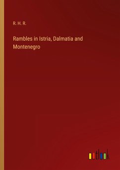 Rambles in Istria, Dalmatia and Montenegro - R. H. R.