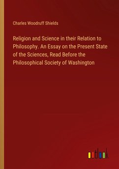 Religion and Science in their Relation to Philosophy. An Essay on the Present State of the Sciences, Read Before the Philosophical Society of Washington